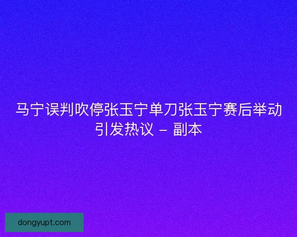 马宁误判吹停张玉宁单刀张玉宁赛后举动引发热议 - 副本