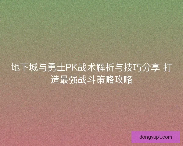 地下城与勇士PK战术解析与技巧分享 打造最强战斗策略攻略