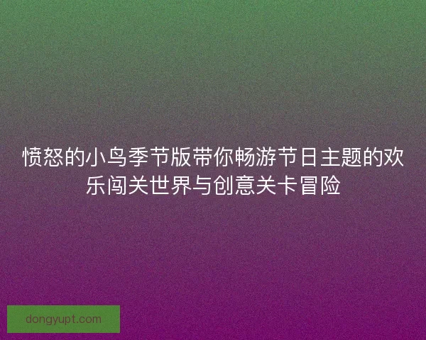 愤怒的小鸟季节版带你畅游节日主题的欢乐闯关世界与创意关卡冒险