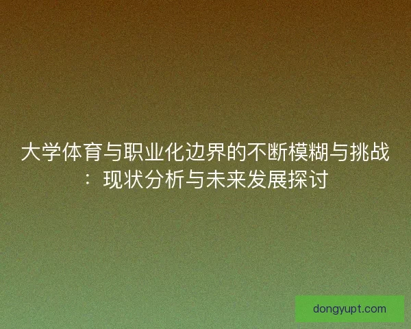大学体育与职业化边界的不断模糊与挑战：现状分析与未来发展探讨