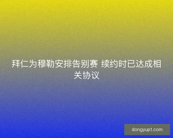拜仁为穆勒安排告别赛 续约时已达成相关协议
