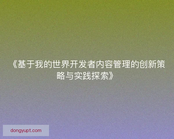 《基于我的世界开发者内容管理的创新策略与实践探索》