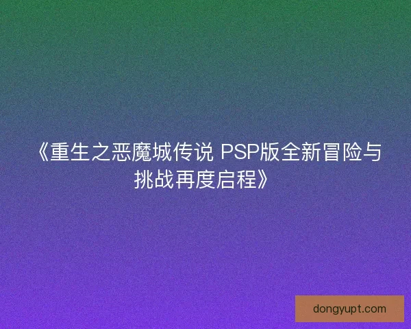 《重生之恶魔城传说 PSP版全新冒险与挑战再度启程》